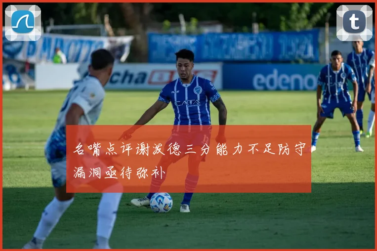 名嘴点评谢泼德三分能力不足防守漏洞亟待弥补