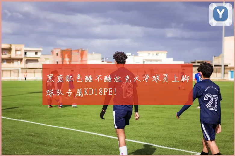 黑蓝配色酷不酷杜克大学球员上脚球队专属KD18PE！
