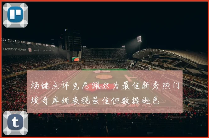 杨健点评克尼佩尔为最佳新秀热门埃奇库姆表现虽佳但数据逊色