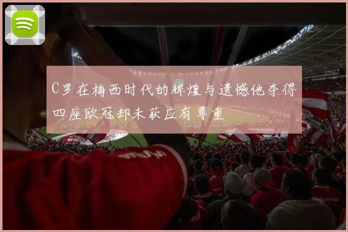 C罗在梅西时代的辉煌与遗憾他夺得四座欧冠却未获应有尊重