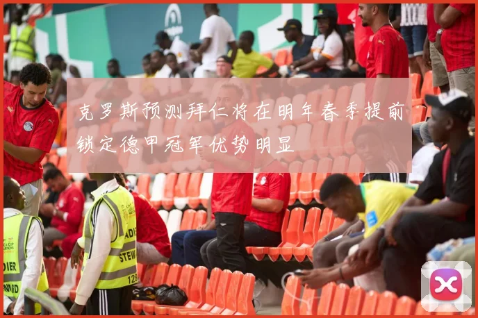 克罗斯预测拜仁将在明年春季提前锁定德甲冠军优势明显