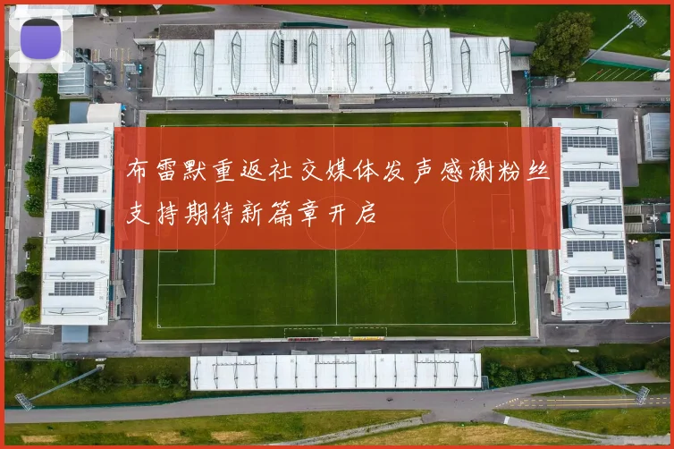 布雷默重返社交媒体发声感谢粉丝支持期待新篇章开启
