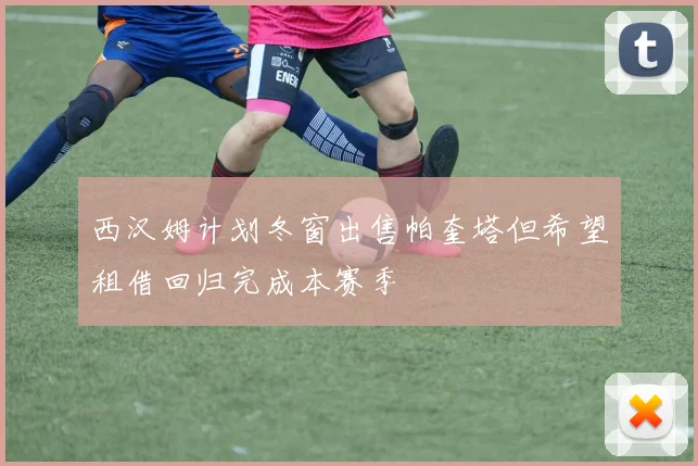 西汉姆计划冬窗出售帕奎塔但希望租借回归完成本赛季