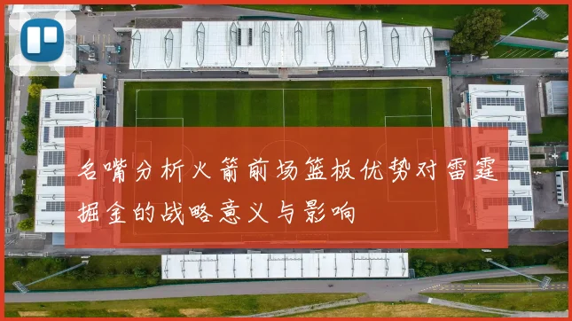 名嘴分析火箭前场篮板优势对雷霆掘金的战略意义与影响