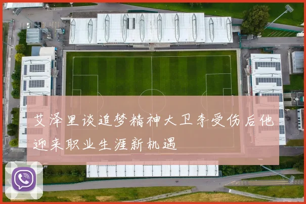 艾泽里谈追梦精神大卫李受伤后他迎来职业生涯新机遇