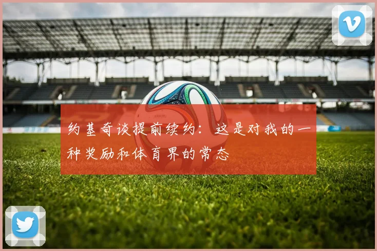 约基奇谈提前续约：这是对我的一种奖励和体育界的常态