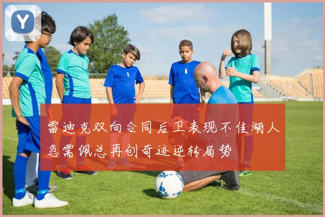 雷迪克双向合同后卫表现不佳湖人急需佩总再创奇迹逆转局势