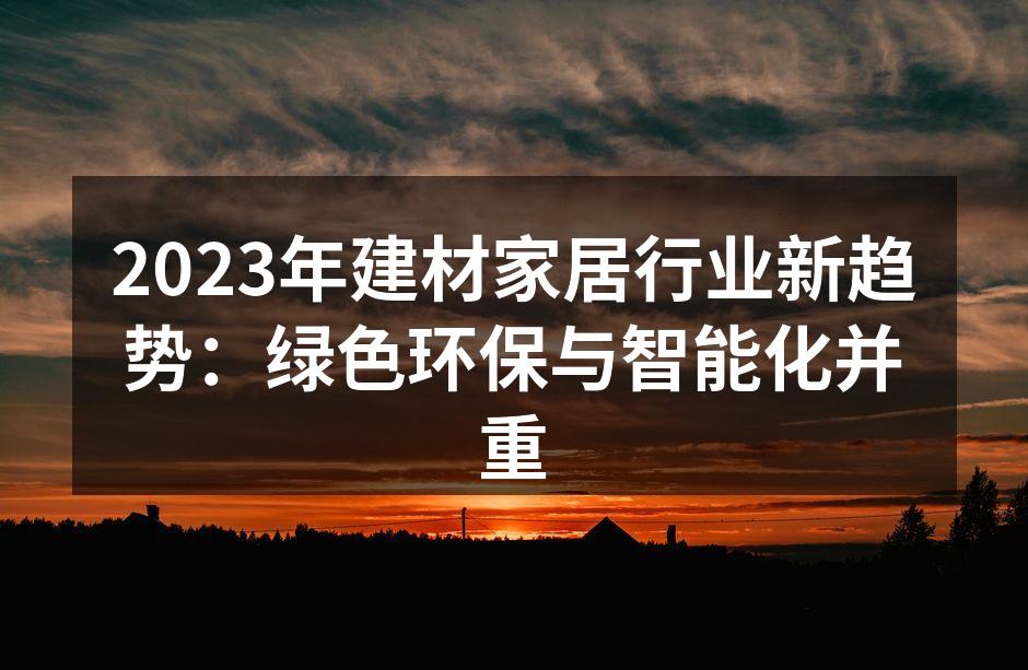2023年建材家居行业新趋势：绿色环保与智能化并重