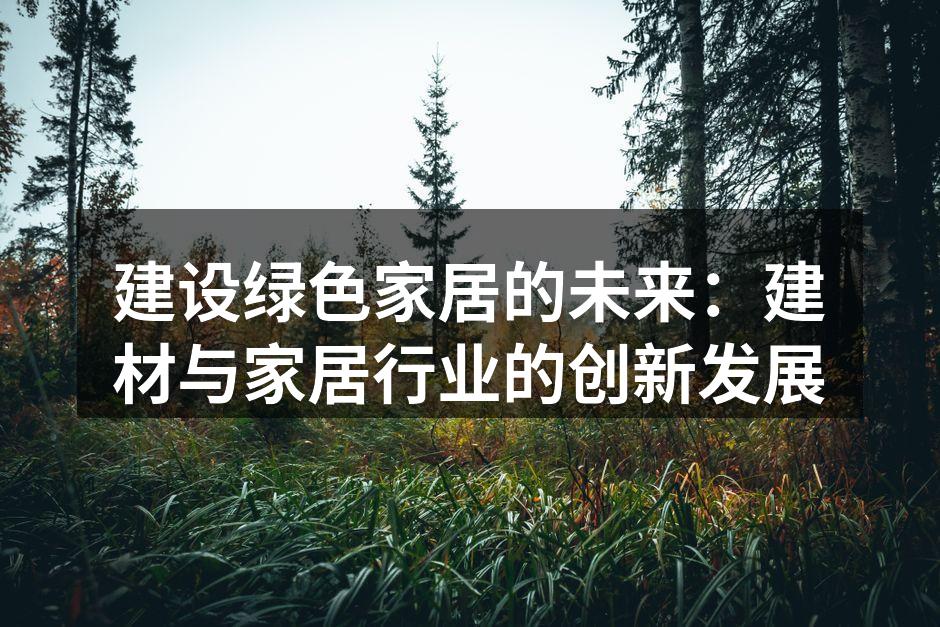 建设绿色家居的未来：建材与家居行业的创新发展