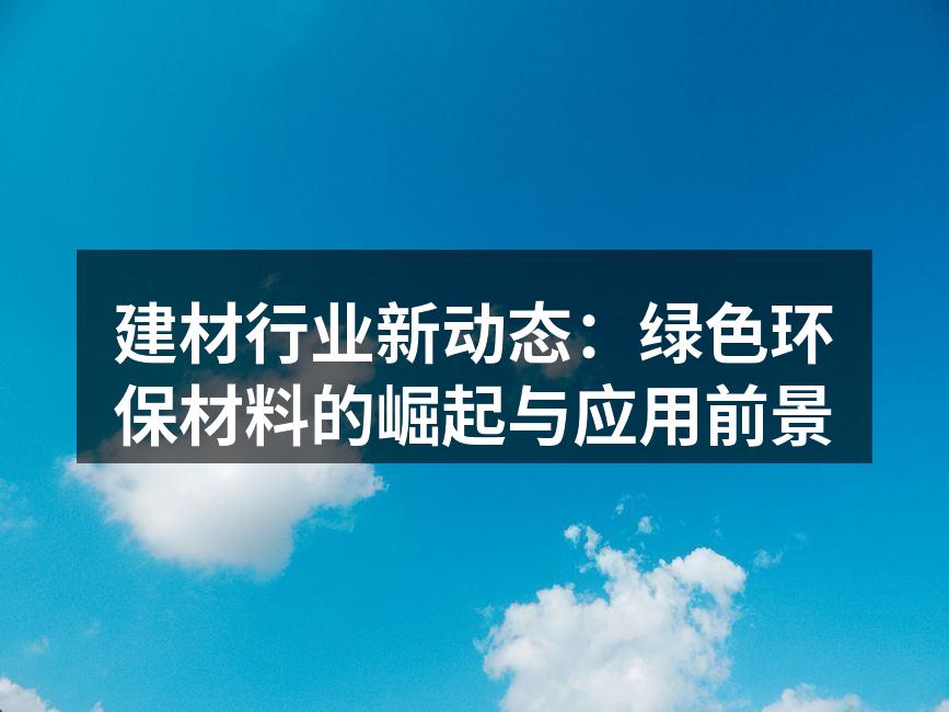 建材行业新动态：绿色环保材料的崛起与应用前景