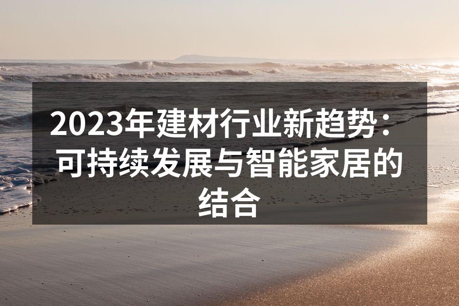 2023年建材行业新趋势：可持续发展与智能家居的结合