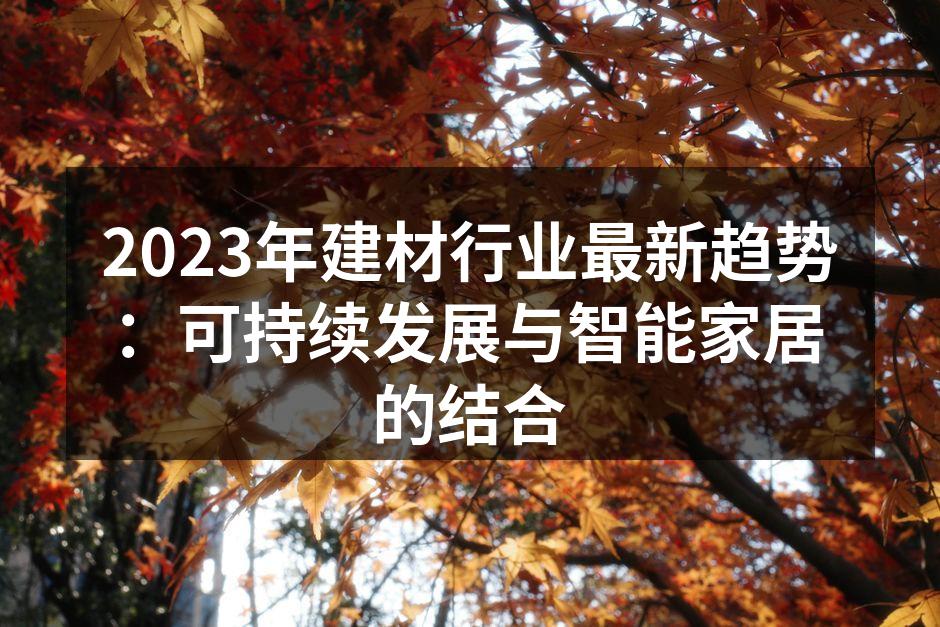 2023年建材行业最新趋势：可持续发展与智能家居的结合