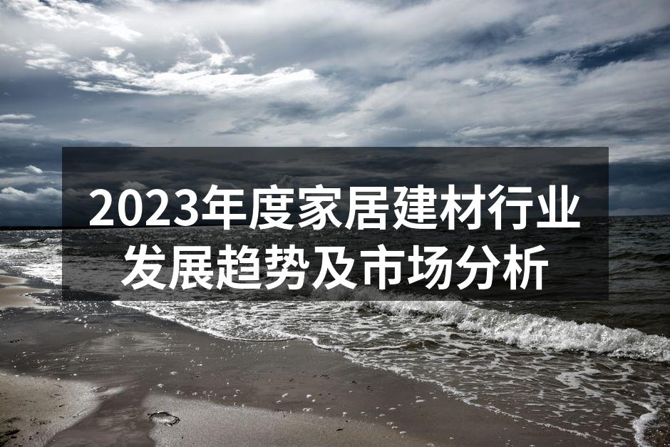 2023年度家居建材行业发展趋势及市场分析